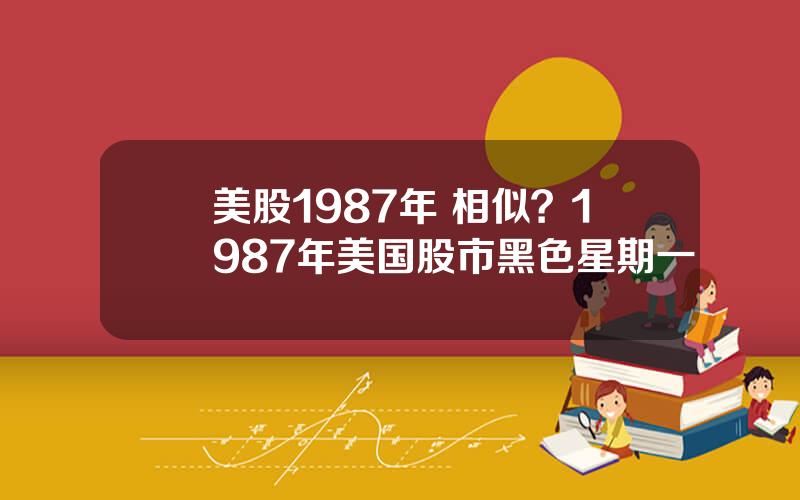 美股1987年 相似？1987年美国股市黑色星期一